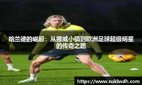 哈兰德的崛起：从挪威小镇到欧洲足球超级明星的传奇之路