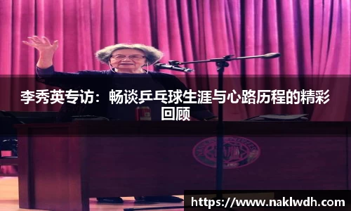 李秀英专访：畅谈乒乓球生涯与心路历程的精彩回顾