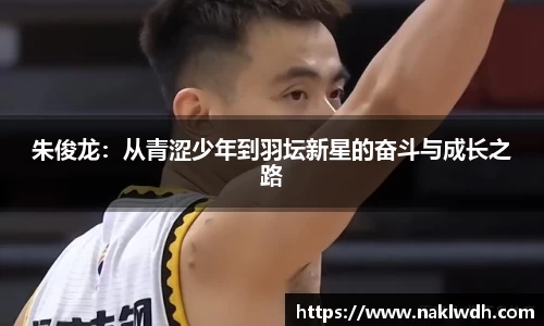 朱俊龙：从青涩少年到羽坛新星的奋斗与成长之路