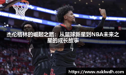 杰伦格林的崛起之路：从篮球新星到NBA未来之星的成长故事