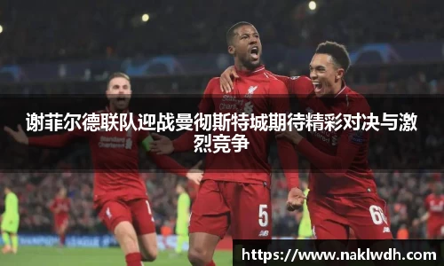 谢菲尔德联队迎战曼彻斯特城期待精彩对决与激烈竞争