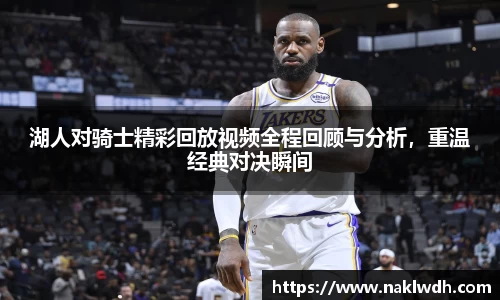 湖人对骑士精彩回放视频全程回顾与分析，重温经典对决瞬间
